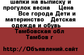 шапки на выписку и прогулок весна  › Цена ­ 500 - Все города Дети и материнство » Детская одежда и обувь   . Тамбовская обл.,Тамбов г.